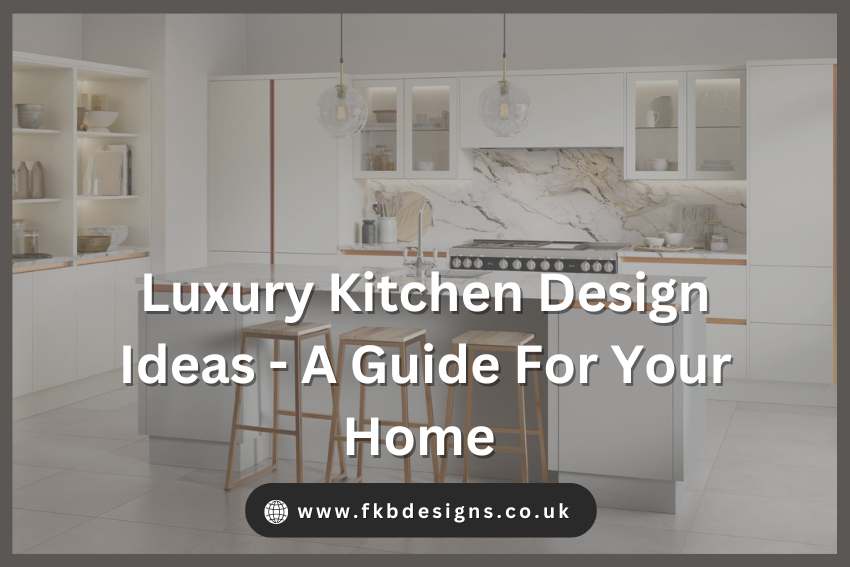 Luxury Kitchen Design Ideas - A Guide For Your Home